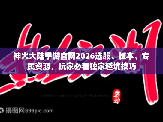 神火大陆手游官网2026选服、版本、专属资源,玩家必看独家避坑技巧 神火大陆手游官网2026选服、版本、专属资源,玩家必看独家避坑技巧