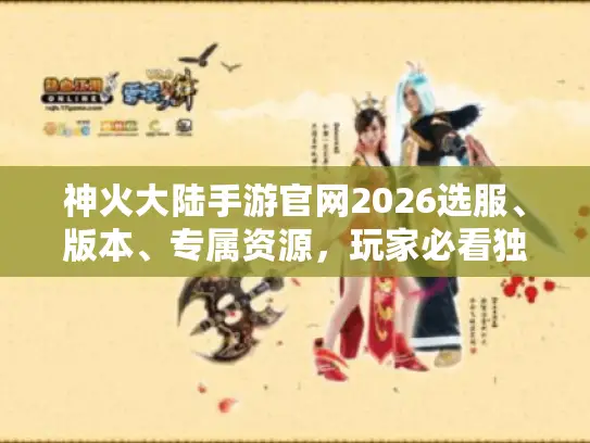神火大陆手游官网2026选服、版本、专属资源,玩家必看独家避坑技巧 神火大陆手游官网2026选服、版本、专属资源,玩家必看独家避坑技巧