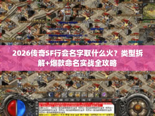 2026传奇SF行会名字取什么火？类型拆解+爆款命名实战全攻略