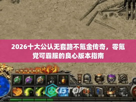 2026十大公认无套路不氪金传奇，零氪党可霸服的良心版本指南