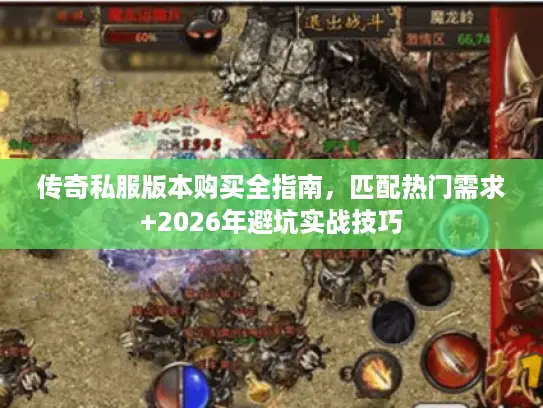 传奇私服版本购买全指南，匹配热门需求+2026年避坑实战技巧