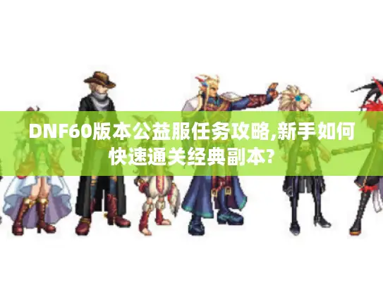 DNF60版本公益服任务攻略,新手如何快速通关经典副本?