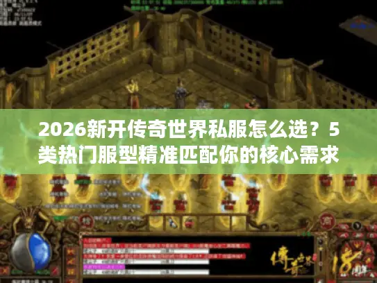 2026新开传奇世界私服怎么选？5类热门服型精准匹配你的核心需求
