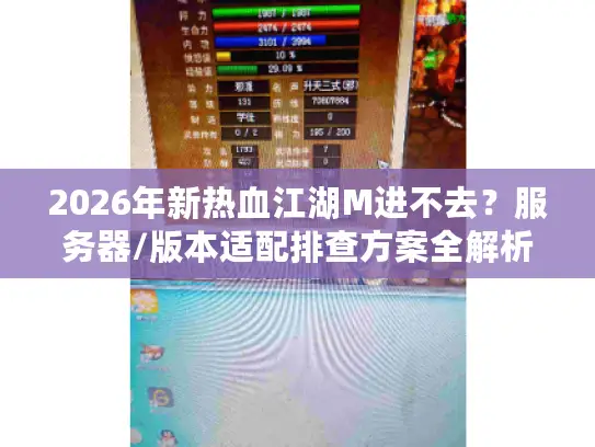 2026年新热血江湖M进不去？服务器/版本适配排查方案全解析
