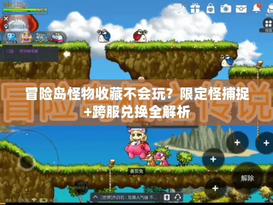 冒险岛怪物收藏不会玩?限定怪捕捉+跨服兑换全解析 冒险岛怪物收藏不会玩?限定怪捕捉+跨服兑换全解析