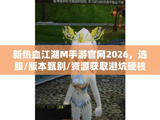 新热血江湖M手游官网2026，选服/版本甄别/资源获取避坑硬核全解析