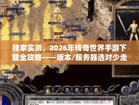 独家实测，2026年传奇世界手游下载全攻略——版本/服务器选对少走3年弯路