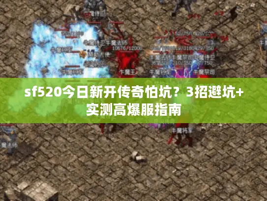 sf520今日新开传奇怕坑?3招避坑+实测高爆服指南 sf520今日新开传奇怕坑?3招避坑+实测高爆服指南