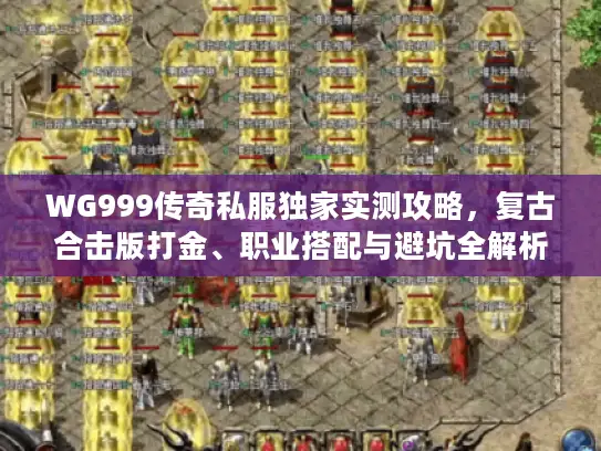 WG999传奇私服独家实测攻略，复古合击版打金、职业搭配与避坑全解析