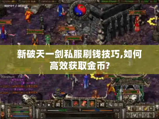 新破天一剑私服刷钱技巧,如何高效获取金币? 新破天一剑私服刷钱技巧,如何高效获取金币?