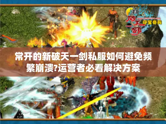 常开的新破天一剑私服如何避免频繁崩溃?运营者必看解决方案 常开的新破天一剑私服如何避免频繁崩溃?运营者必看解决方案