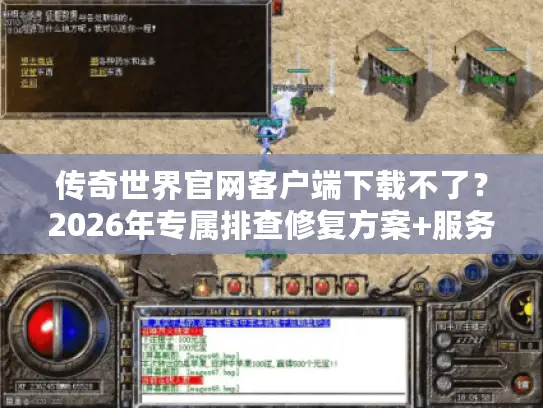 传奇世界官网客户端下载不了？2026年专属排查修复方案+服务器版本指南