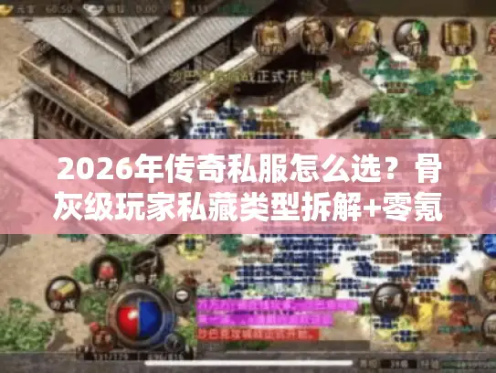 2026年传奇私服怎么选？骨灰级玩家私藏类型拆解+零氪避坑实战指南