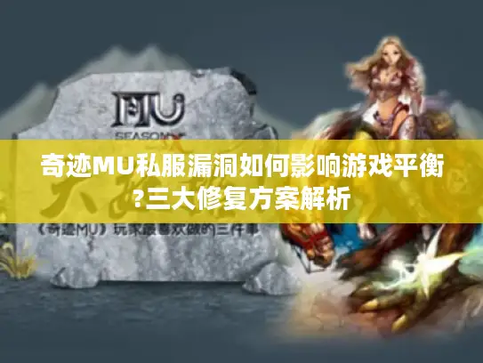 奇迹MU私服漏洞如何影响游戏平衡?三大修复方案解析 奇迹MU私服漏洞如何影响游戏平衡?三大修复方案解析