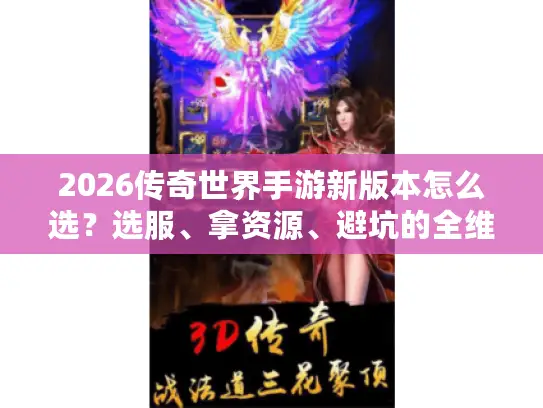 2026传奇世界手游新版本怎么选？选服、拿资源、避坑的全维度解析