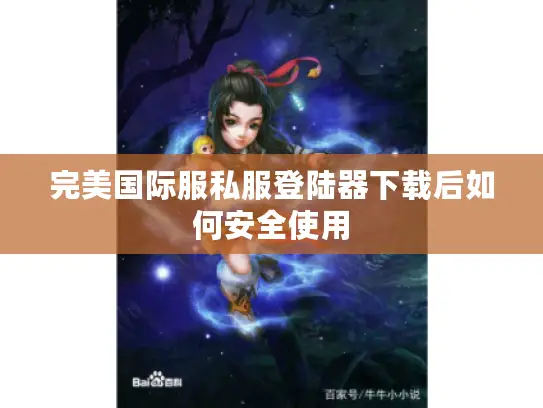 完美国际服私服登陆器下载后如何安全使用