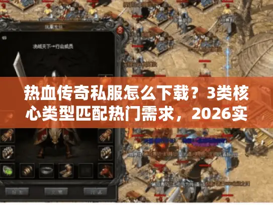 热血传奇私服怎么下载？3类核心类型匹配热门需求，2026实测避坑全攻略