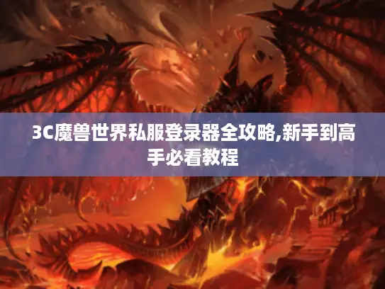 3C魔兽世界私服登录器全攻略,新手到高手必看教程