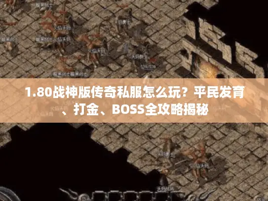 1.80战神版传奇私服怎么玩?平民发育、打金、BOSS全攻略揭秘 1.80战神版传奇私服怎么玩?平民发育、打金、BOSS全攻略揭秘