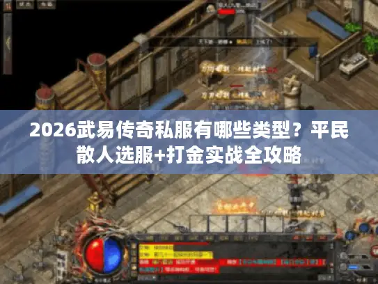 2026武易传奇私服有哪些类型?平民散人选服+打金实战全攻略 2026武易传奇私服有哪些类型?平民散人选服+打金实战全攻略
