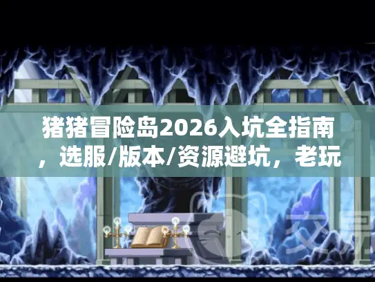 猪猪冒险岛2026入坑全指南，选服/版本/资源避坑，老玩家实测技巧