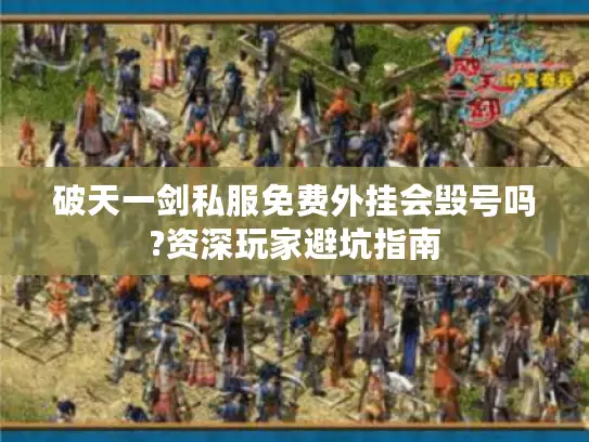 破天一剑私服免费外挂会毁号吗?资深玩家避坑指南