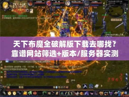 天下布魔全破解版下载去哪找？靠谱网站筛选+版本/服务器实测避坑指南