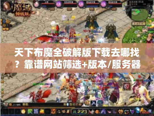 天下布魔全破解版下载去哪找？靠谱网站筛选+版本/服务器实测避坑指南