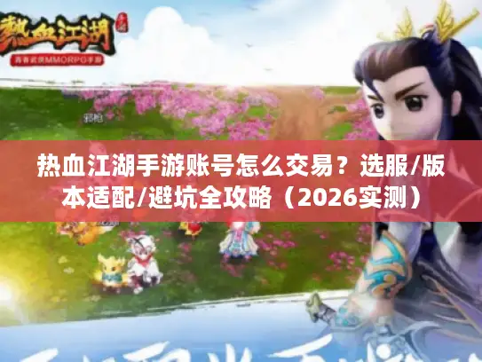 热血江湖手游账号怎么交易？选服/版本适配/避坑全攻略（2026实测）