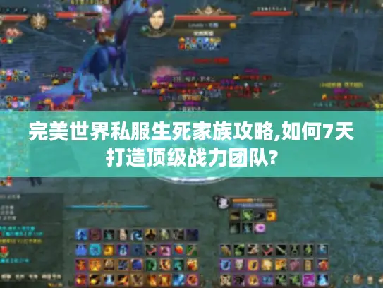 完美世界私服生死家族攻略,如何7天打造顶级战力团队?