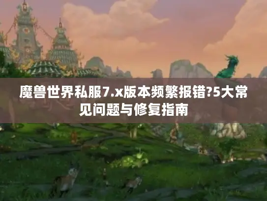 魔兽世界私服7.x版本频繁报错?5大常见问题与修复指南 魔兽世界私服7.x版本频繁报错?5大常见问题与修复指南