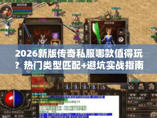 2026新版传奇私服哪款值得玩？热门类型匹配+避坑实战指南