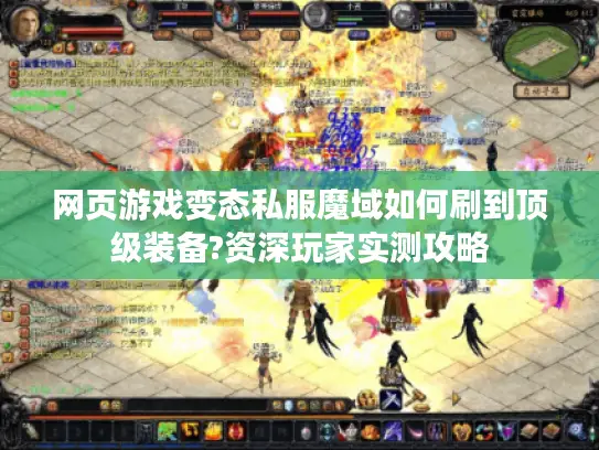 网页游戏变态私服魔域如何刷到顶级装备?资深玩家实测攻略