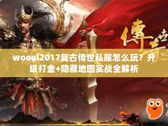 woool2017复古传世私服怎么玩？升级打金+隐藏地图实战全解析
