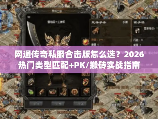 网通传奇私服合击版怎么选?2026热门类型匹配+PK/搬砖实战指南 网通传奇私服合击版怎么选?2026热门类型匹配+PK/搬砖实战指南