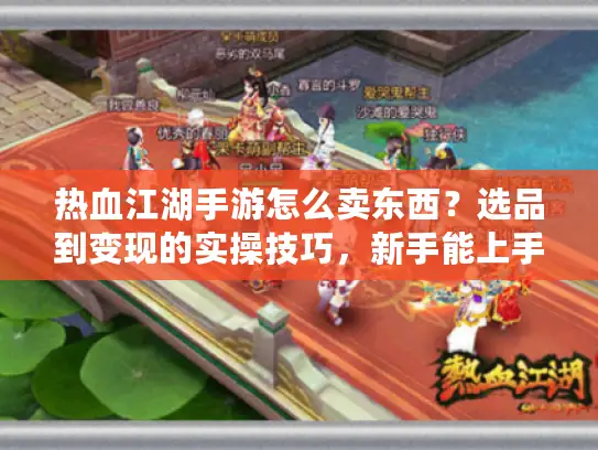 热血江湖手游怎么卖东西？选品到变现的实操技巧，新手能上手
