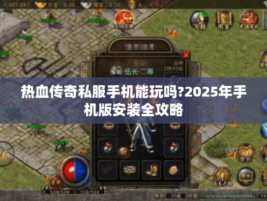热血传奇私服手机能玩吗?2025年手机版安装全攻略 热血传奇私服手机能玩吗?2025年手机版安装全攻略