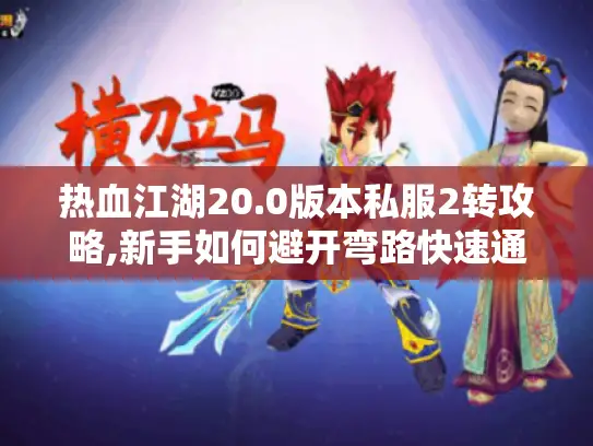 热血江湖20.0版本私服2转攻略,新手如何避开弯路快速通关? 热血江湖20.0版本私服2转攻略,新手如何避开弯路快速通关?