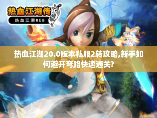 热血江湖20.0版本私服2转攻略,新手如何避开弯路快速通关? 热血江湖20.0版本私服2转攻略,新手如何避开弯路快速通关?