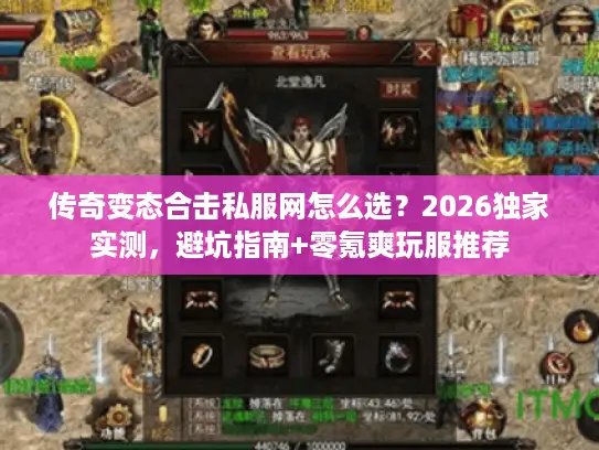 传奇变态合击私服网怎么选？2026独家实测，避坑指南+零氪爽玩服推荐