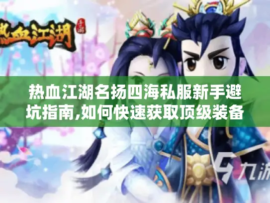 热血江湖名扬四海私服新手避坑指南,如何快速获取顶级装备? 热血江湖名扬四海私服新手避坑指南,如何快速获取顶级装备?