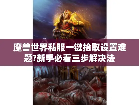 魔兽世界私服一键拾取设置难题?新手必看三步解决法