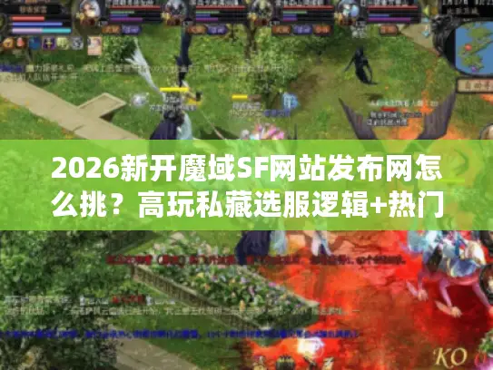 2026新开魔域SF网站发布网怎么挑？高玩私藏选服逻辑+热门版本实测