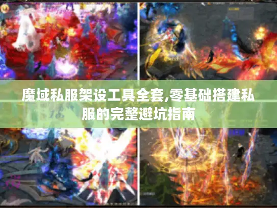 魔域私服架设工具全套,零基础搭建私服的完整避坑指南 魔域私服架设工具全套,零基础搭建私服的完整避坑指南