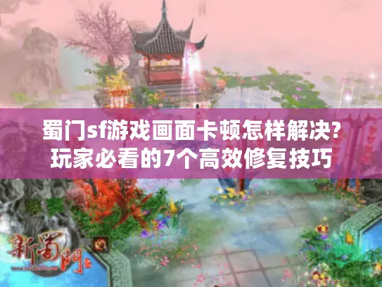 蜀门sf游戏画面卡顿怎样解决?玩家必看的7个高效修复技巧 蜀门sf游戏画面卡顿怎样解决?玩家必看的7个高效修复技巧