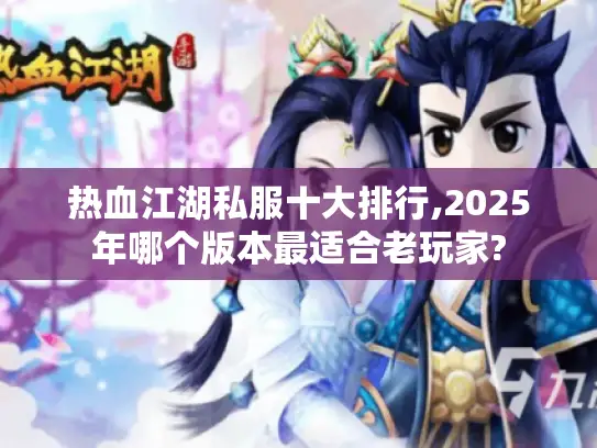 热血江湖私服十大排行,2025年哪个版本最适合老玩家? 热血江湖私服十大排行,2025年哪个版本最适合老玩家?