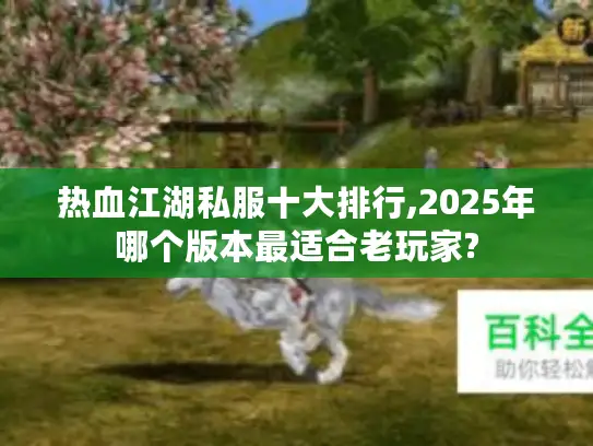热血江湖私服十大排行,2025年哪个版本最适合老玩家? 热血江湖私服十大排行,2025年哪个版本最适合老玩家?