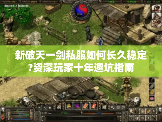 新破天一剑私服如何长久稳定?资深玩家十年避坑指南 新破天一剑私服如何长久稳定?资深玩家十年避坑指南