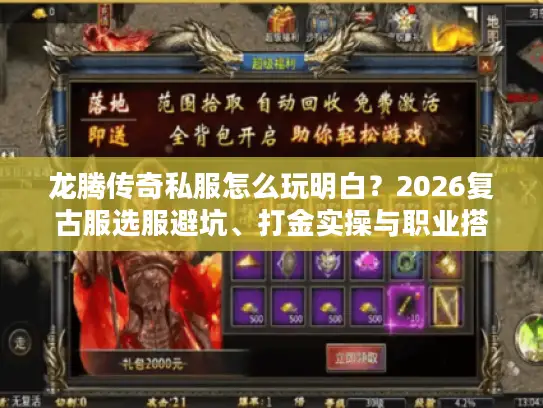 龙腾传奇私服怎么玩明白?2026复古服选服避坑、打金实操与职业搭配全攻略 龙腾传奇私服怎么玩明白?2026复古服选服避坑、打金实操与职业搭配全攻略