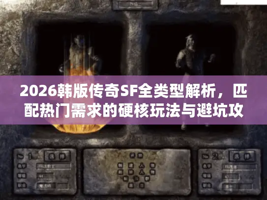 2026韩版传奇SF全类型解析,匹配热门需求的硬核玩法与避坑攻略 2026韩版传奇SF全类型解析,匹配热门需求的硬核玩法与避坑攻略